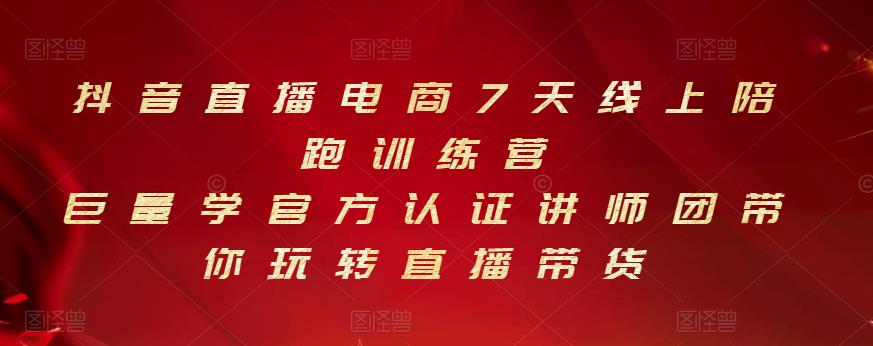 抖音直播电商7天线上陪跑训练营，巨量学官方认证讲师团带你玩转直播带货四海领钱-网创-知识付费-网创项目资源站-副业项目-创业项目-搞钱项目四海领钱