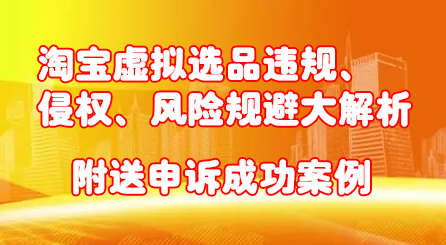 淘宝虚拟选品违规、侵权、风险规避大解析，附送申诉成功案例！四海领钱-网创-知识付费-网创项目资源站-副业项目-创业项目-搞钱项目四海领钱