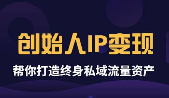 《创始人IP变现》精华版，帮你打造终身私域流量资产（无水印）四海领钱-网创-知识付费-网创项目资源站-副业项目-创业项目-搞钱项目四海领钱