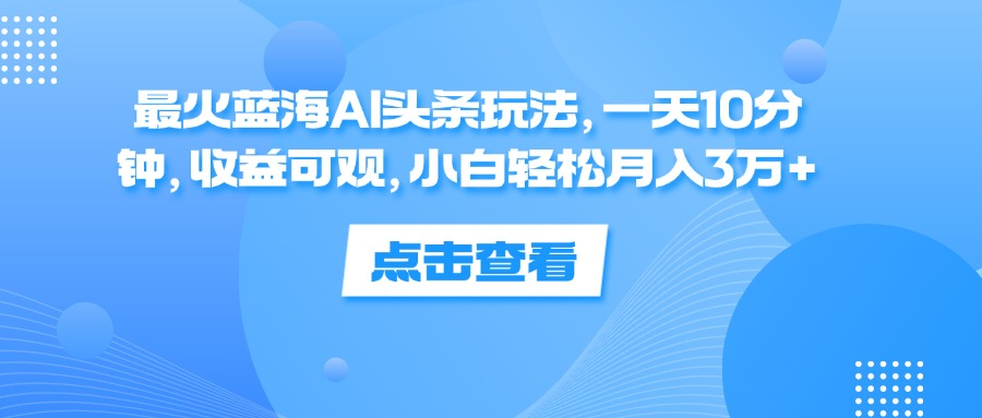 一天10分钟，收益可观，小白轻松月入3万+，最火蓝海AI头条玩法四海领钱-网创-知识付费-网创项目资源站-副业项目-创业项目-搞钱项目四海领钱