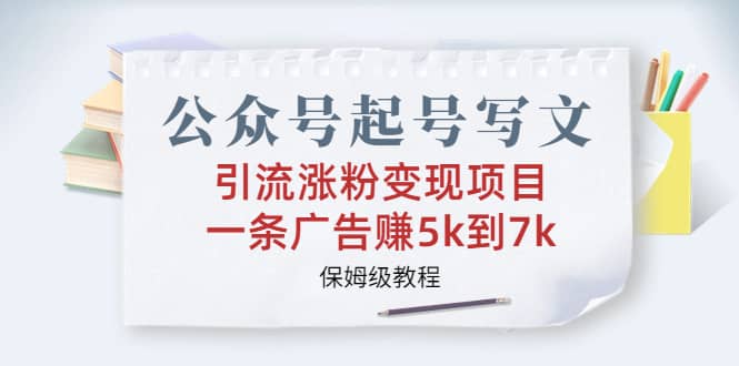 公众号起号写文、引流涨粉变现项目，一条广告赚5k到7k，保姆级教程四海领钱-网创-知识付费-网创项目资源站-副业项目-创业项目-搞钱项目四海领钱