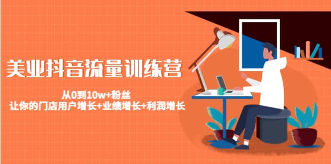 美业抖音流量训练营：从0到10w+粉丝 让你的门店用户增长+业绩增长+利润增长四海领钱-网创-知识付费-网创项目资源站-副业项目-创业项目-搞钱项目四海领钱