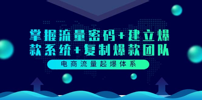 电商流量起爆体系：掌握流量密码+建立爆款系统+复制爆款团队（价值599）四海领钱-网创-知识付费-网创项目资源站-副业项目-创业项目-搞钱项目四海领钱