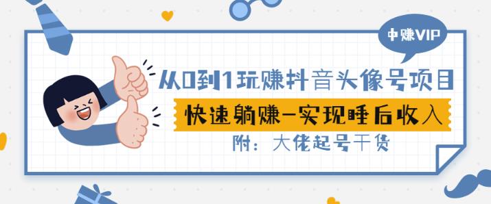 从0到1玩赚抖音头像号：快速躺赚-实现睡后收！附：大佬起号干货！四海领钱-网创-知识付费-网创项目资源站-副业项目-创业项目-搞钱项目四海领钱