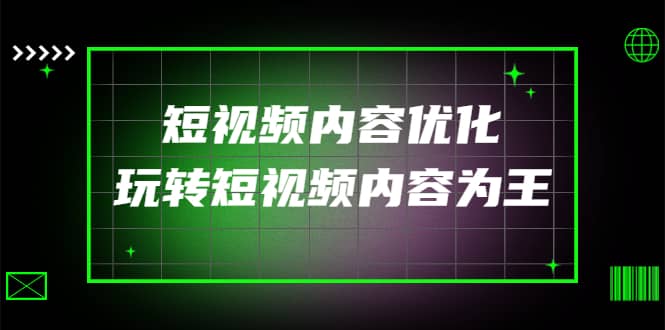 某收费培训：短视频内容优化，玩转短视频内容为王（12节课）四海领钱-网创-知识付费-网创项目资源站-副业项目-创业项目-搞钱项目四海领钱