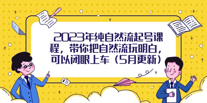2023年纯自然流起号课程，带你把自然流玩明白，可以闭眼上车（5月更新）四海领钱-网创-知识付费-网创项目资源站-副业项目-创业项目-搞钱项目四海领钱