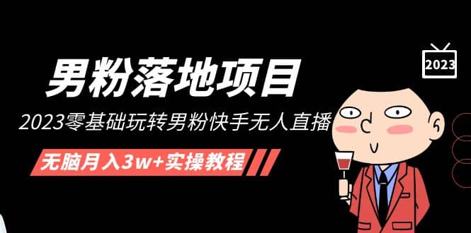 【男粉落地项目】2023零基础玩转男粉快手无人直播，无脑月入3w+实操教程！四海领钱-网创-知识付费-网创项目资源站-副业项目-创业项目-搞钱项目四海领钱