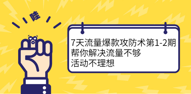 7天流量爆款攻防术第1-2期，帮你解决流量不够，活动不理想四海领钱-网创-知识付费-网创项目资源站-副业项目-创业项目-搞钱项目四海领钱