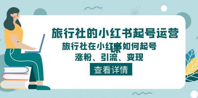 旅行社的小红书起号运营课，旅行社在小红书如何起号、涨粉、引流、变现四海领钱-网创-知识付费-网创项目资源站-副业项目-创业项目-搞钱项目四海领钱