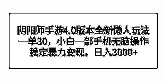阴阳师手游4.0版本全新懒人玩法，一单30，小白一部手机无脑操作，稳定暴力变现四海领钱-网创-知识付费-网创项目资源站-副业项目-创业项目-搞钱项目四海领钱
