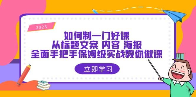如何制一门·好课：从标题文案 内容 海报，全面手把手保姆级实战教你做课四海领钱-网创-知识付费-网创项目资源站-副业项目-创业项目-搞钱项目四海领钱