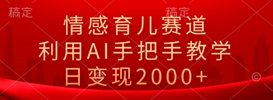 情感育儿赛道，利用AI手把手教学，日变现2000+四海领钱-网创-知识付费-网创项目资源站-副业项目-创业项目-搞钱项目四海领钱