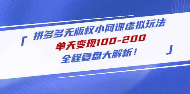 拼多多无版权小网课虚拟玩法，全程复盘大解析四海领钱-网创-知识付费-网创项目资源站-副业项目-创业项目-搞钱项目四海领钱