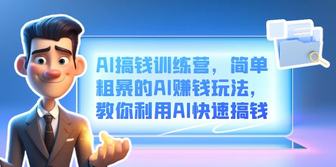 AI搞钱训练营，简单粗暴的AI赚钱玩法，教你利用AI快速搞钱四海领钱-网创-知识付费-网创项目资源站-副业项目-创业项目-搞钱项目四海领钱