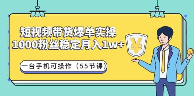 短视频带货爆单实操：一台手机可操作（55节课）四海领钱-网创-知识付费-网创项目资源站-副业项目-创业项目-搞钱项目四海领钱