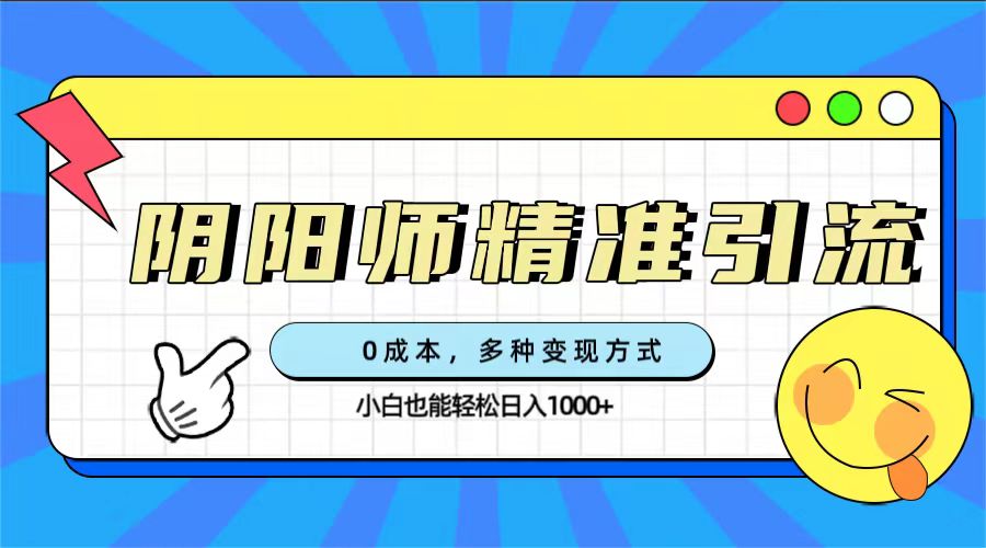0成本阴阳师精准引流，多种变现方式，小白也能轻松日入1000+四海领钱-网创-知识付费-网创项目资源站-副业项目-创业项目-搞钱项目四海领钱