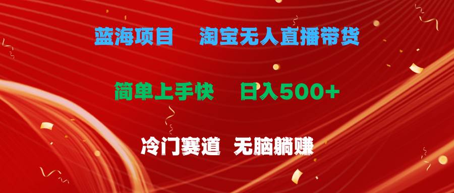 蓝海项目  淘宝无人直播冷门赛道  日赚500+无脑躺赚  小白有手就行四海领钱-网创-知识付费-网创项目资源站-副业项目-创业项目-搞钱项目四海领钱