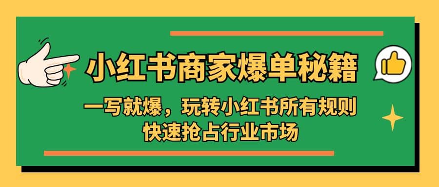 小红书·商家爆单秘籍：一写就爆，玩转小红书所有规则，快速抢占行业市场四海领钱-网创-知识付费-网创项目资源站-副业项目-创业项目-搞钱项目四海领钱