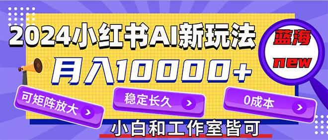 2024最新小红薯AI赛道，蓝海项目，月入10000+，0成本，当事业来做，可矩阵四海领钱-网创-知识付费-网创项目资源站-副业项目-创业项目-搞钱项目四海领钱