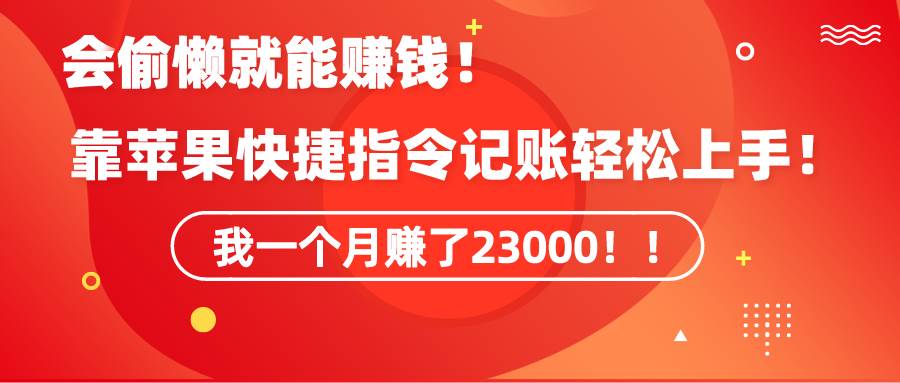 《会偷懒就能赚钱！靠苹果快捷指令自动记账轻松上手，一个月变现23000！》四海领钱-网创-知识付费-网创项目资源站-副业项目-创业项目-搞钱项目四海领钱