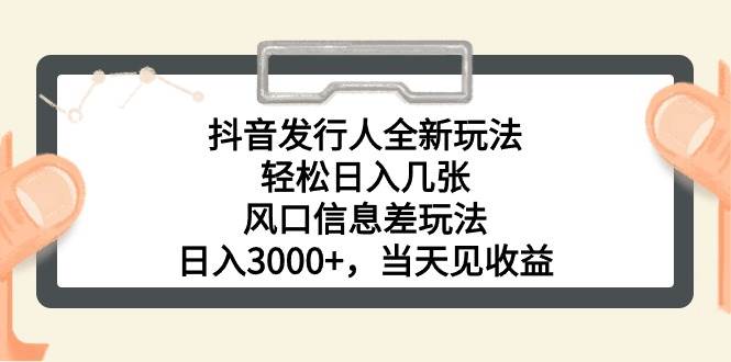 抖音发行人全新玩法，轻松日入几张，风口信息差玩法，日入3000+，当天…四海领钱-网创-知识付费-网创项目资源站-副业项目-创业项目-搞钱项目四海领钱