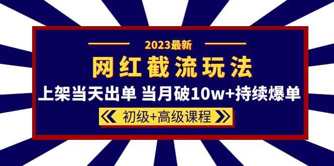 2023网红·同款截流玩法【初级+高级课程】上架当天出单 当月破10w+持续爆单四海领钱-网创-知识付费-网创项目资源站-副业项目-创业项目-搞钱项目四海领钱