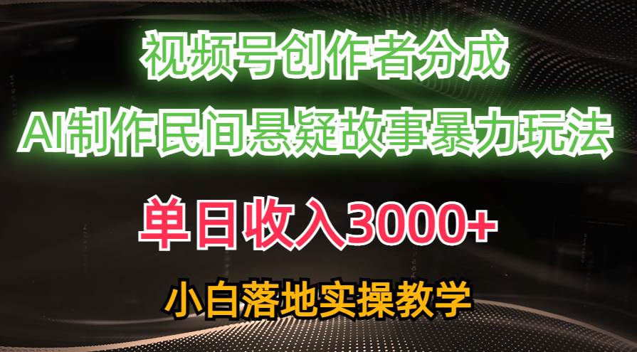 单日收入3000+，视频号创作者分成，AI创作民间悬疑故事，条条爆流四海领钱-网创-知识付费-网创项目资源站-副业项目-创业项目-搞钱项目四海领钱