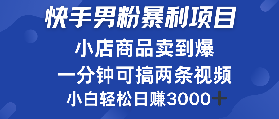 快手男粉必做项目，小店商品简直卖到爆，小白轻松也可日赚3000＋四海领钱-网创-知识付费-网创项目资源站-副业项目-创业项目-搞钱项目四海领钱