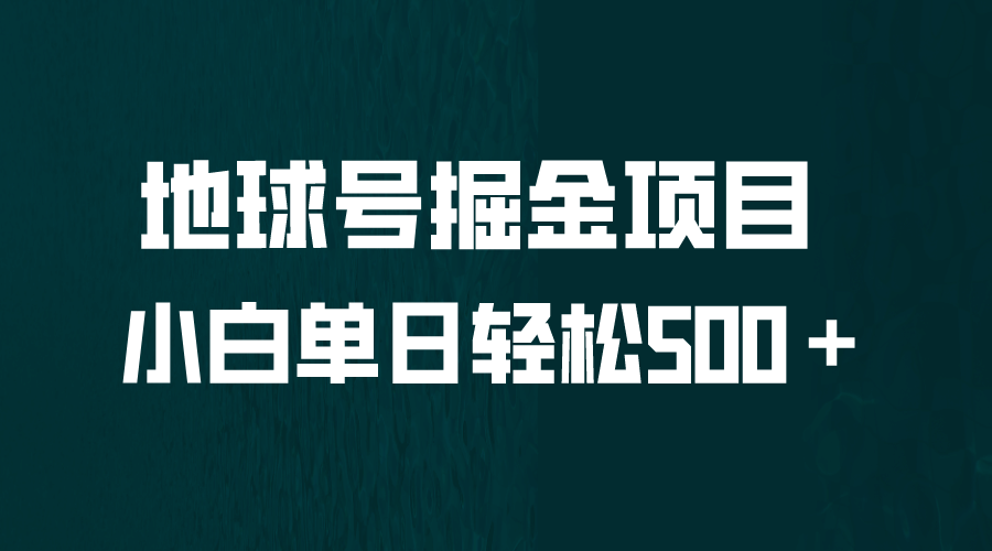 全网首发！地球号掘金项目，小白每天轻松500＋，无脑上手怼量四海领钱-网创-知识付费-网创项目资源站-副业项目-创业项目-搞钱项目四海领钱