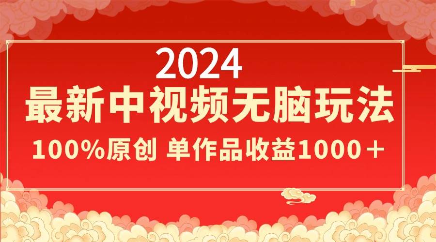 2024最新中视频无脑玩法，作品制作简单，100%原创，单作品收益1000＋四海领钱-网创-知识付费-网创项目资源站-副业项目-创业项目-搞钱项目四海领钱