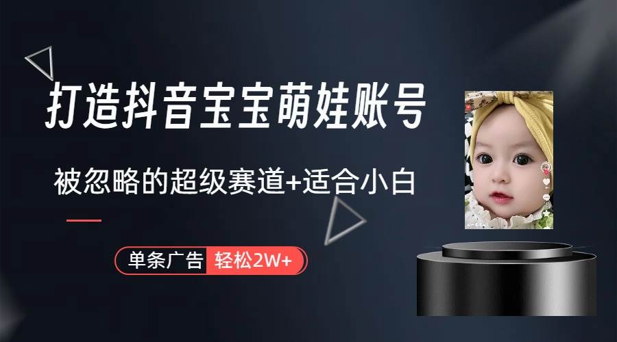 打造抖音宝宝账号，一条广告2W，大部分人忽略的超级赛道（教程+素材+软件）四海领钱-网创-知识付费-网创项目资源站-副业项目-创业项目-搞钱项目四海领钱