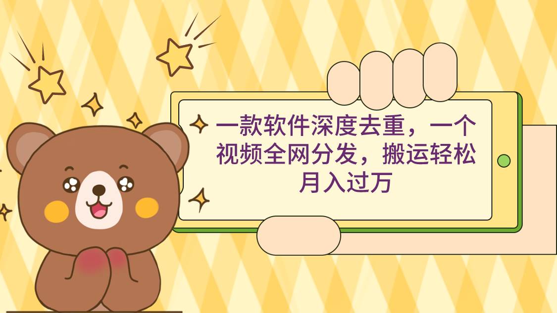 一款软件深度去重，一个视频全网分发，搬运轻松月入过万四海领钱-网创-知识付费-网创项目资源站-副业项目-创业项目-搞钱项目四海领钱