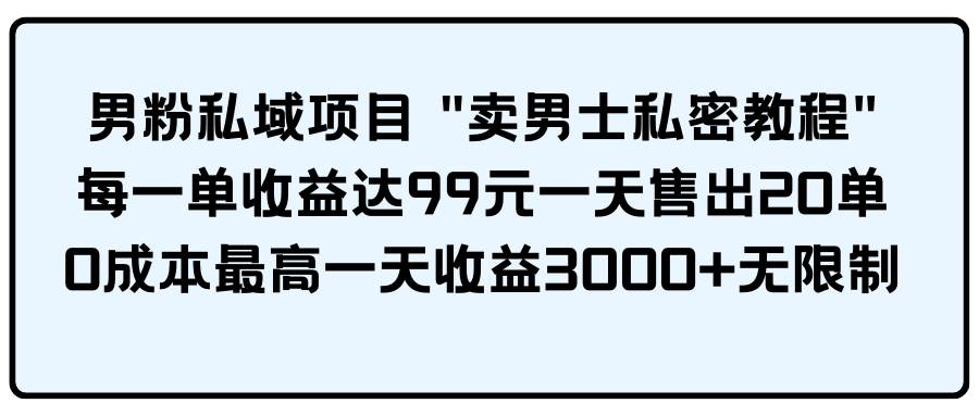 男粉私域项目 卖男士私密教程 每一单收益达99元一天售出20单四海领钱-网创-知识付费-网创项目资源站-副业项目-创业项目-搞钱项目四海领钱