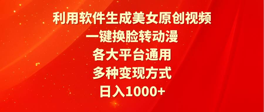 利用软件生成美女原创视频，一键换脸转动漫，各大平台通用，多种变现方式四海领钱-网创-知识付费-网创项目资源站-副业项目-创业项目-搞钱项目四海领钱