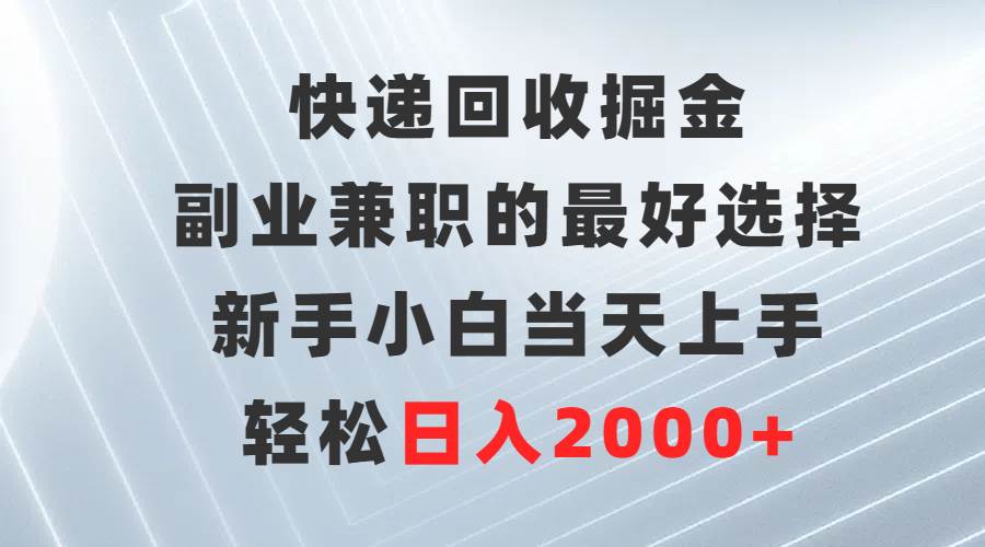 快递回收掘金，副业兼职的最好选择，新手小白当天上手，轻松日入2000+四海领钱-网创-知识付费-网创项目资源站-副业项目-创业项目-搞钱项目四海领钱
