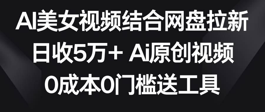 AI美女视频结合网盘拉新，日收5万+两分钟一条Ai原创视频，0成本0门槛送工具四海领钱-网创-知识付费-网创项目资源站-副业项目-创业项目-搞钱项目四海领钱