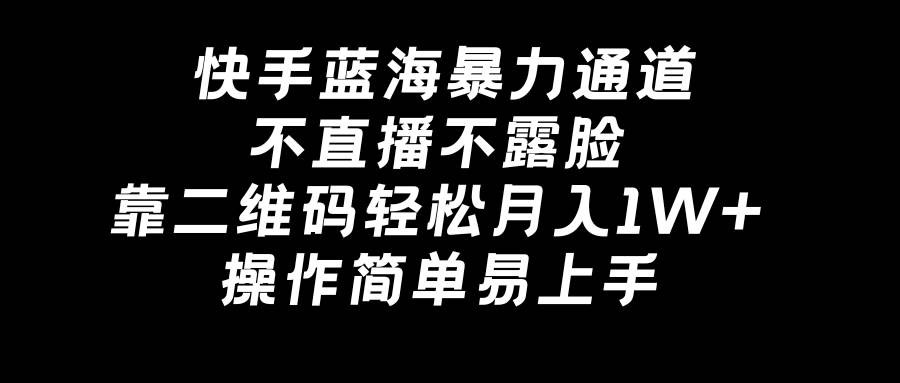 快手蓝海暴力通道，不直播不露脸，靠二维码轻松月入1W+，操作简单易上手四海领钱-网创-知识付费-网创项目资源站-副业项目-创业项目-搞钱项目四海领钱