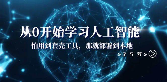 从0开始学习人工智能：怕用到套壳工具，那就部署到本地（35节课）四海领钱-网创-知识付费-网创项目资源站-副业项目-创业项目-搞钱项目四海领钱