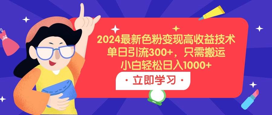 2024最新色粉变现高收益技术，单日引流300+，只需搬运，小白轻松日入1000+四海领钱-网创-知识付费-网创项目资源站-副业项目-创业项目-搞钱项目四海领钱