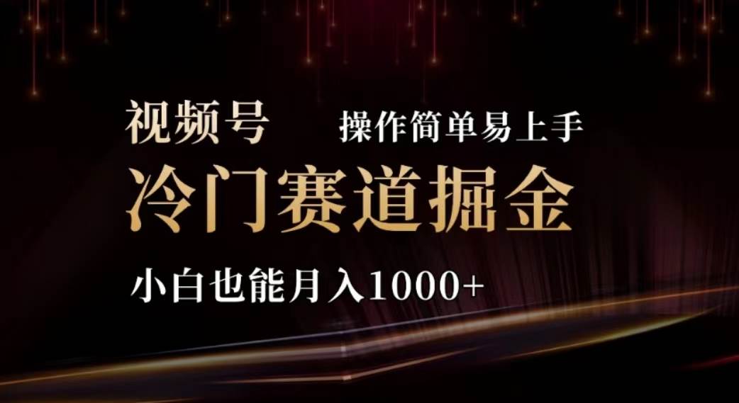 2024视频号冷门赛道掘金，操作简单轻松上手，小白也能月入1000+四海领钱-网创-知识付费-网创项目资源站-副业项目-创业项目-搞钱项目四海领钱
