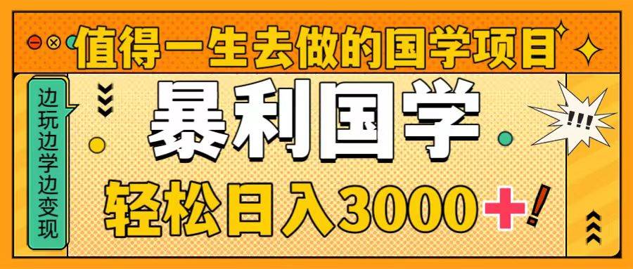 值得一生去做的国学项目，暴力国学，轻松日入3000+四海领钱-网创-知识付费-网创项目资源站-副业项目-创业项目-搞钱项目四海领钱