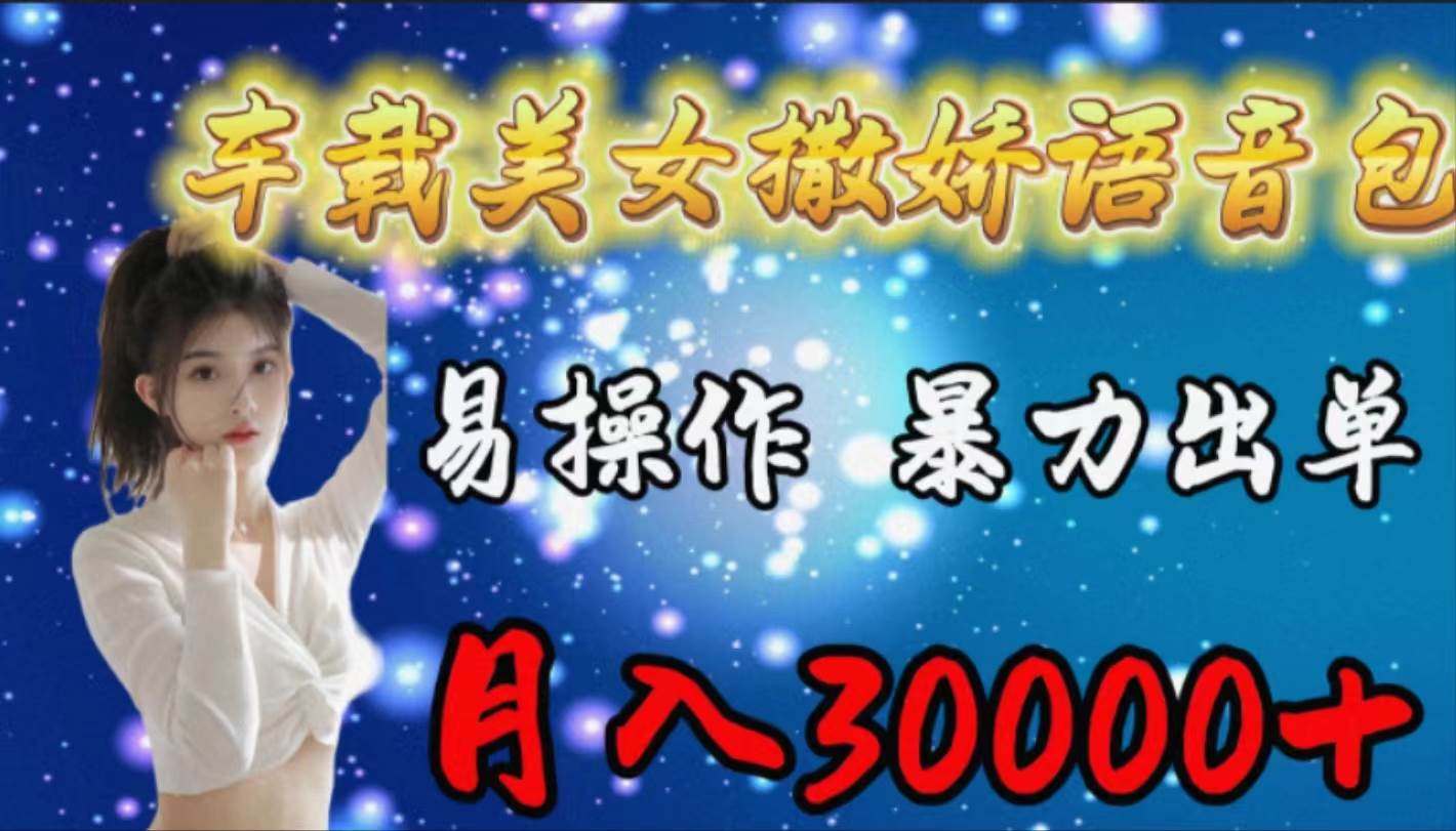 车载女生撒娇语音包，易操作，暴力出单，月入30000+四海领钱-网创-知识付费-网创项目资源站-副业项目-创业项目-搞钱项目四海领钱