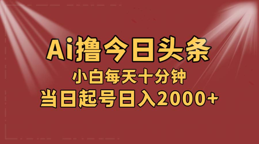 AI撸爆款头条，当天起号，可矩阵，第二天见收益，小白无脑轻松日入2000+四海领钱-网创-知识付费-网创项目资源站-副业项目-创业项目-搞钱项目四海领钱