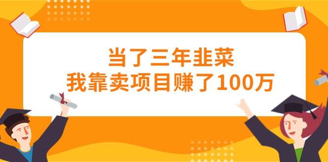 当了三年韭菜我靠卖项目赚了100万四海领钱-网创-知识付费-网创项目资源站-副业项目-创业项目-搞钱项目四海领钱