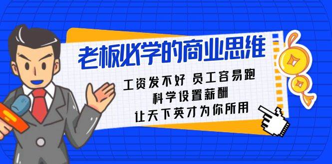 老板必学课：工资 发不好  员工 容易跑，科学设置薪酬 让天下英才为你所用四海领钱-网创-知识付费-网创项目资源站-副业项目-创业项目-搞钱项目四海领钱