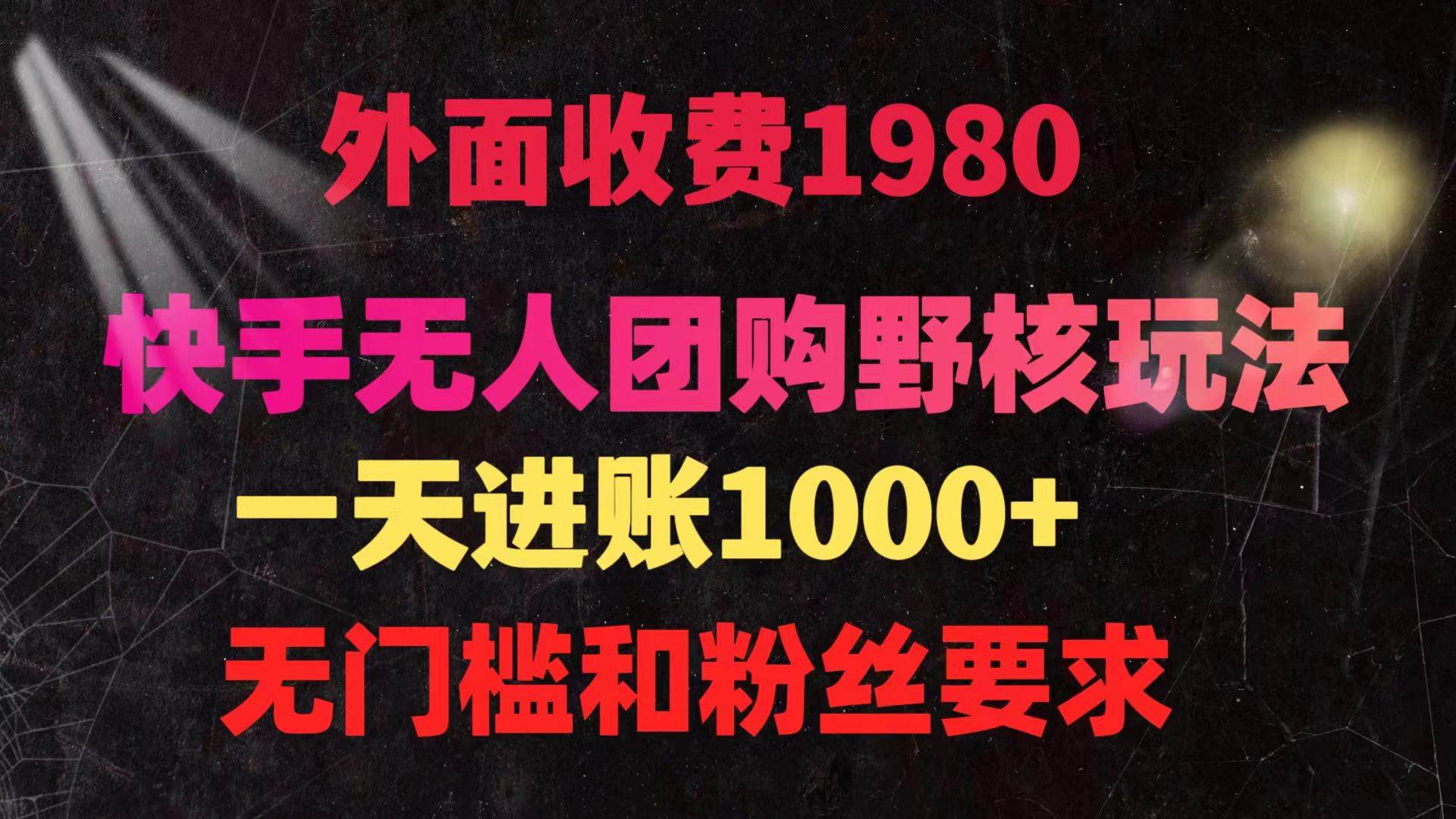 快手无人团购带货野核玩法，一天4位数 无任何门槛四海领钱-网创-知识付费-网创项目资源站-副业项目-创业项目-搞钱项目四海领钱