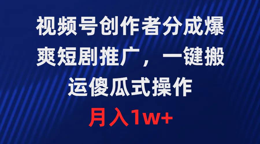 视频号创作者分成，爆爽短剧推广，一键搬运，傻瓜式操作，月入1w+四海领钱-网创-知识付费-网创项目资源站-副业项目-创业项目-搞钱项目四海领钱