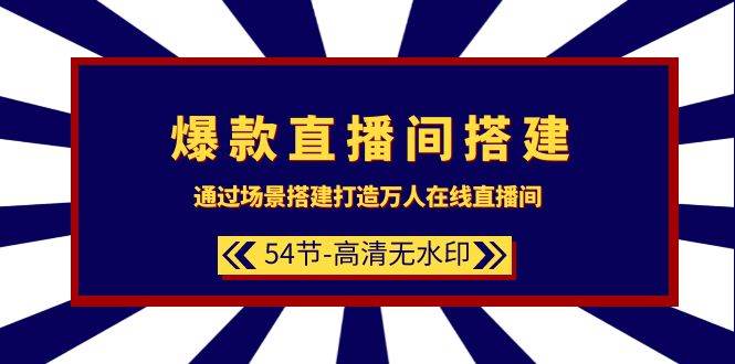 爆款直播间-搭建：通过场景搭建-打造万人在线直播间（54节-高清无水印）四海领钱-网创-知识付费-网创项目资源站-副业项目-创业项目-搞钱项目四海领钱