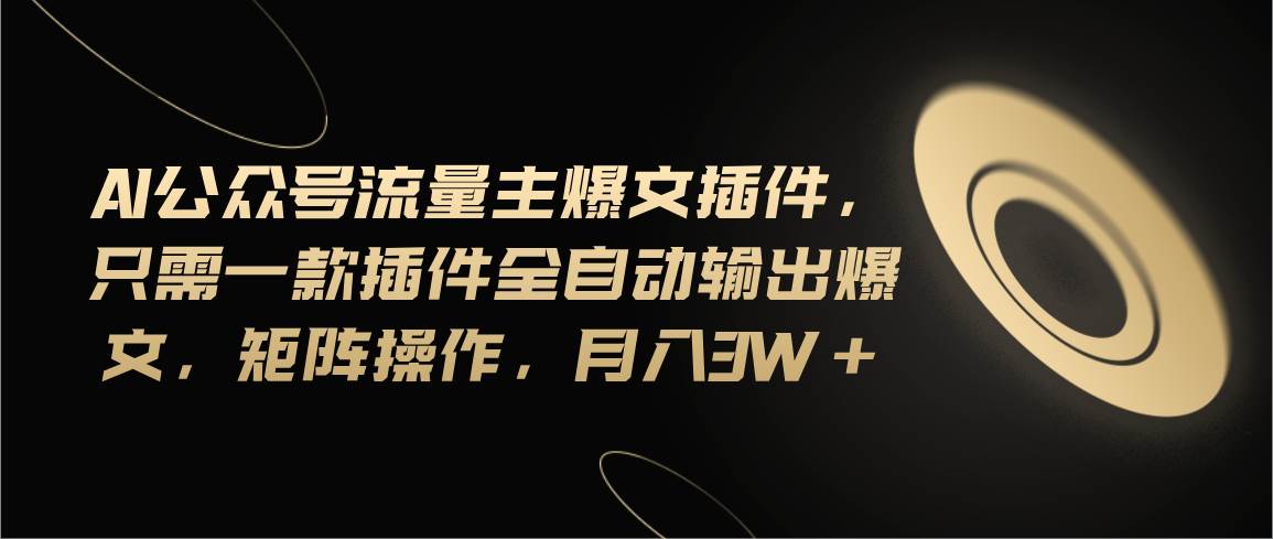 Ai公众号流量主爆文插件，只需一款插件全自动输出爆文，矩阵操作，月入3w+四海领钱-网创-知识付费-网创项目资源站-副业项目-创业项目-搞钱项目四海领钱