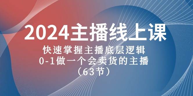 2024主播线上课，快速掌握主播底层逻辑，0-1做一个会卖货的主播（63节课）四海领钱-网创-知识付费-网创项目资源站-副业项目-创业项目-搞钱项目四海领钱